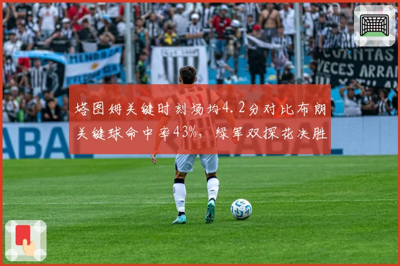 塔图姆关键时刻场均4.2分对比布朗关键球命中率43%，绿军双探花决胜角色失衡