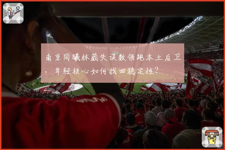 南京同曦林葳失误数领跑本土后卫,年轻核心如何找回稳定性?