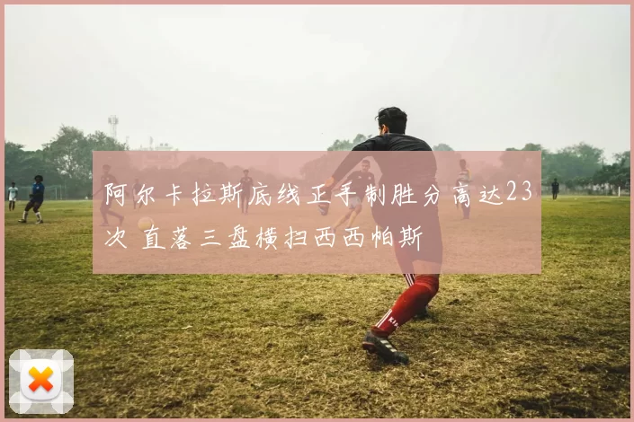 阿尔卡拉斯底线正手制胜分高达23次 直落三盘横扫西西帕斯