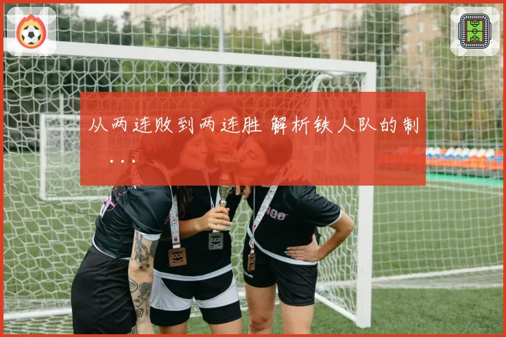 从两连败到两连胜 解析铁人队的制�...