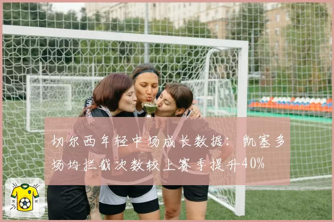 切尔西年轻中场成长数据：凯塞多场均拦截次数较上赛季提升40%