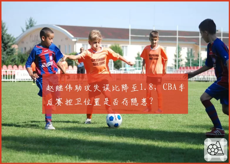 赵继伟助攻失误比降至1.8，CBA季后赛控卫位置是否存隐患？