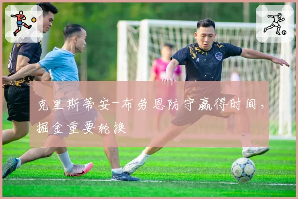 克里斯蒂安-布劳恩防守赢得时间，掘金重要轮换