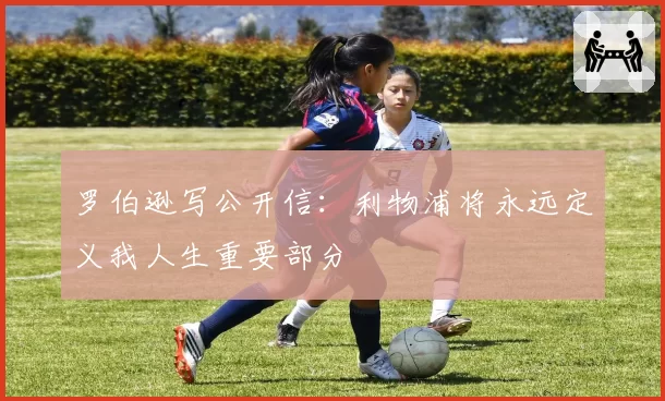 罗伯逊写公开信:利物浦将永远定义我人生重要部分