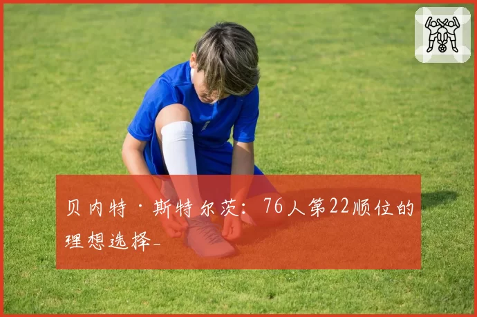 贝内特·斯特尔茨：76人第22顺位的理想选择_