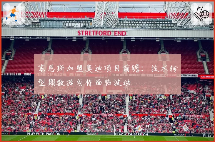 塞恩斯加盟奥迪项目前瞻:技术转型期数据或将面临波动