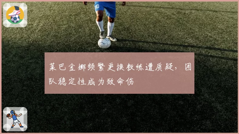 莱巴金娜频繁更换教练遭质疑,团队稳定性成为致命伤