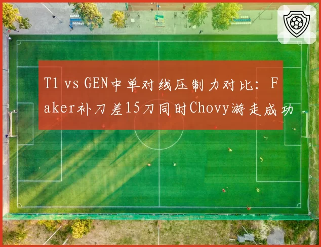 T1 vs GEN中单对线压制力对比：Faker补刀差15刀同时Chovy游走成功率提升至63%