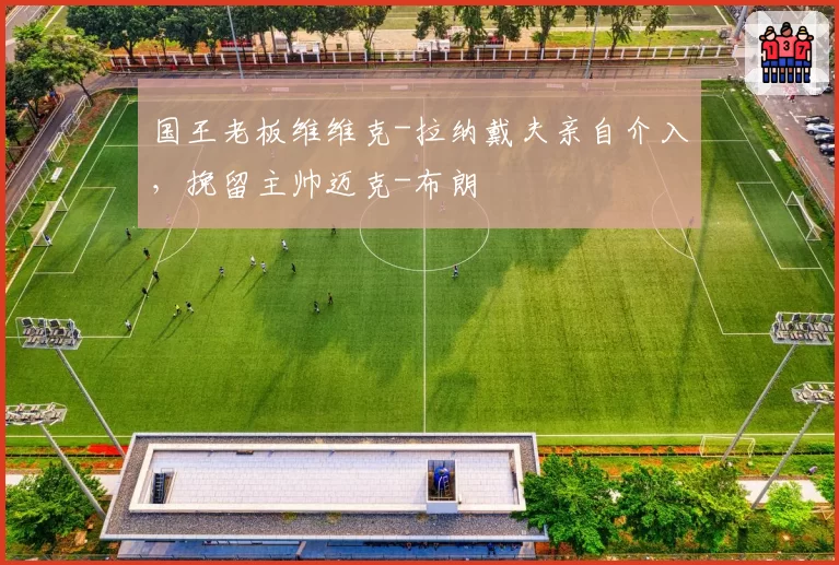 国王老板维维克-拉纳戴夫亲自介入，挽留主帅迈克-布朗