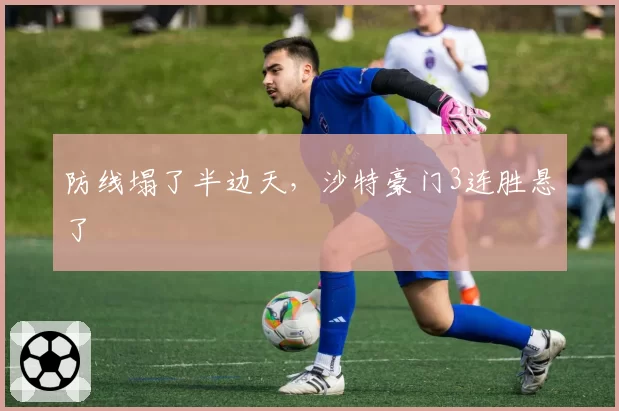防线塌了半边天，沙特豪门3连胜悬了