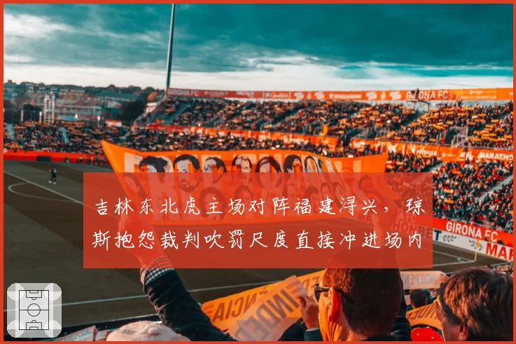 吉林东北虎主场对阵福建浔兴,琼斯抱怨裁判吹罚尺度直接冲进场内抗议被禁赛一场