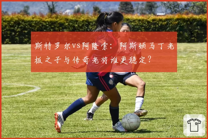 斯特罗尔vs阿隆索：阿斯顿马丁老板之子与传奇老将谁更稳定？