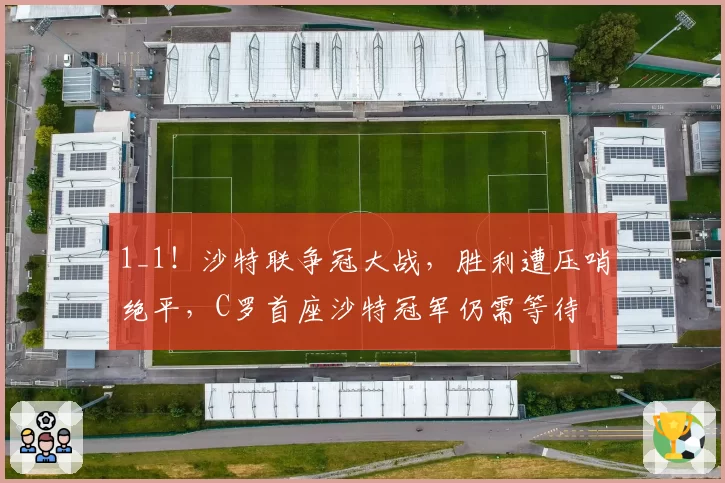 1_1！沙特联争冠大战，胜利遭压哨绝平，C罗首座沙特冠军仍需等待