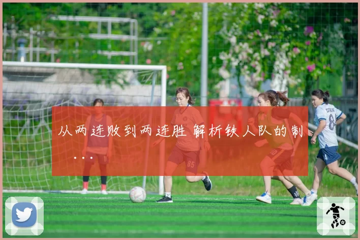 从两连败到两连胜 解析铁人队的制�...