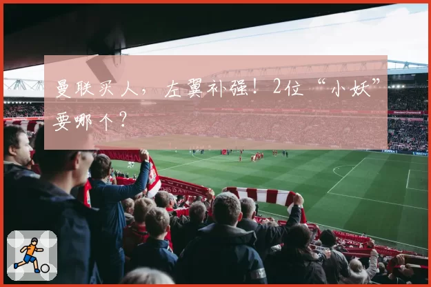 曼联买人，左翼补强！2位“小妖”要哪个？